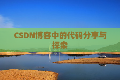 CSDN博客中的代码分享与探索 CSDN博客中的代码分享与探索